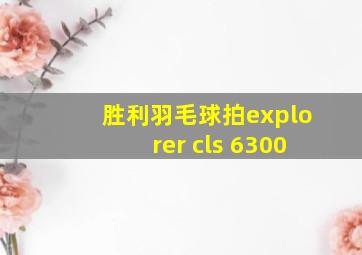 胜利羽毛球拍explorer cls 6300